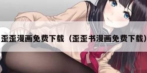 歪歪漫画免费下载（歪歪书漫画免费下载）