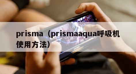 prisma（prismaaqua呼吸机使用方法）