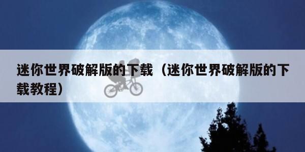 迷你世界破解版的下载（迷你世界破解版的下载教程）
