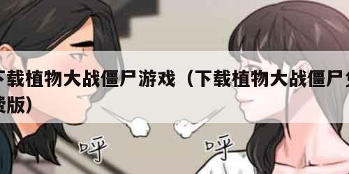 下载植物大战僵尸游戏（下载植物大战僵尸免费版）