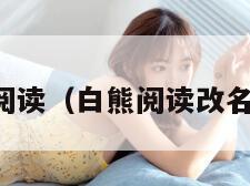 白熊阅读（白熊阅读改名了吗）
