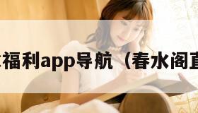 春水福利app导航（春水阁直播）