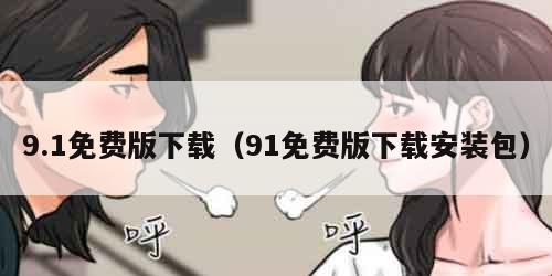9.1免费版下载（91免费版下载安装包）