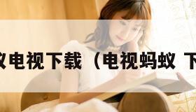 蚂蚁电视下载（电视蚂蚁 下载）