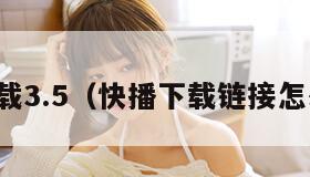 快播下载3.5（快播下载链接怎么下载）