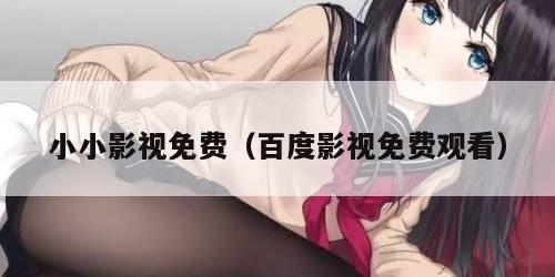 小小影视免费（百度影视免费观看）