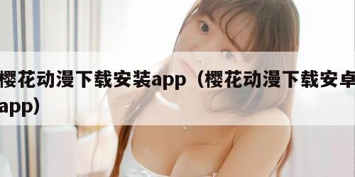 樱花动漫下载安装app（樱花动漫下载安卓app）