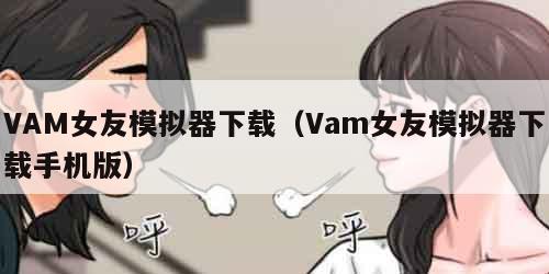 VAM女友模拟器下载（Vam女友模拟器下载手机版）