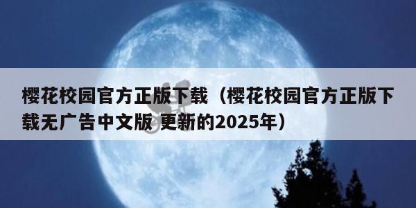 樱花校园官方正版下载（樱花校园官方正版下载无广告中文版 更新的2025年）