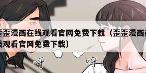 歪歪漫画在线观看官网免费下载（歪歪漫画在线观看官网免费下载）