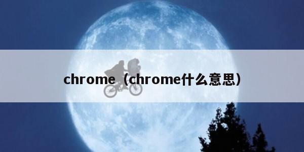 chrome（chrome什么意思）