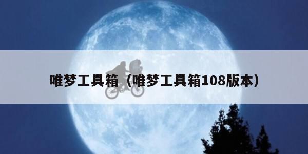 唯梦工具箱（唯梦工具箱108版本）
